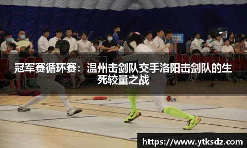 冠军赛循环赛：温州击剑队交手洛阳击剑队的生死较量之战