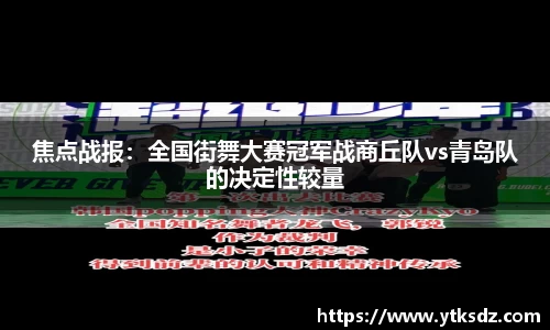 焦点战报：全国街舞大赛冠军战商丘队vs青岛队的决定性较量