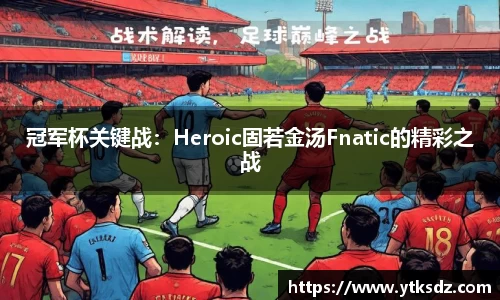 冠军杯关键战：Heroic固若金汤Fnatic的精彩之战
