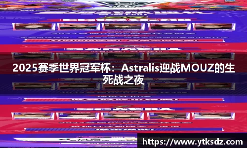 2025赛季世界冠军杯：Astralis迎战MOUZ的生死战之夜