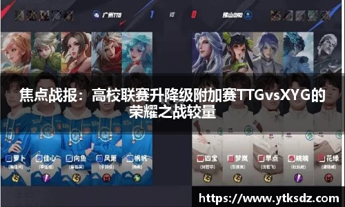 焦点战报：高校联赛升降级附加赛TTGvsXYG的荣耀之战较量