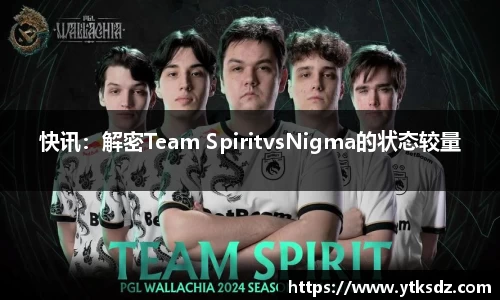 快讯：解密Team SpiritvsNigma的状态较量