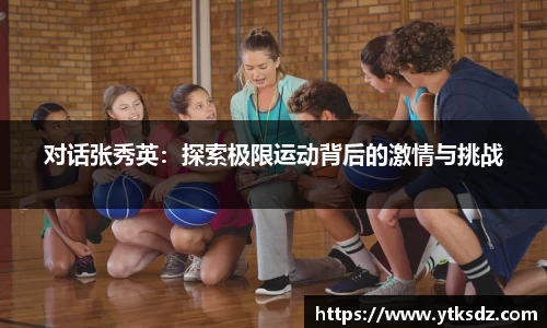对话张秀英：探索极限运动背后的激情与挑战