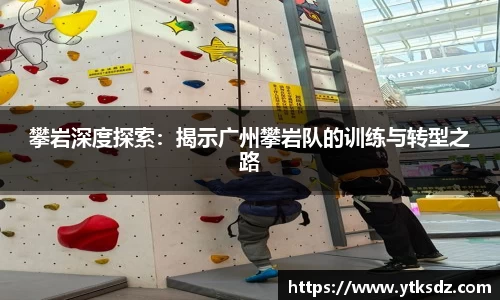 攀岩深度探索：揭示广州攀岩队的训练与转型之路