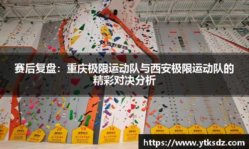 赛后复盘：重庆极限运动队与西安极限运动队的精彩对决分析