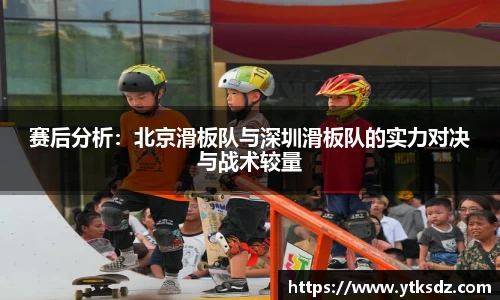 赛后分析：北京滑板队与深圳滑板队的实力对决与战术较量