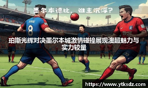 珀斯光辉对决墨尔本城激情碰撞展现澳超魅力与实力较量